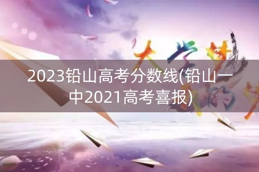2023铅山高考分数线(铅山一中2021高考喜报)