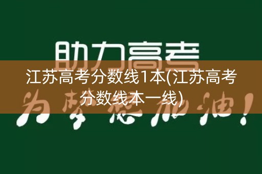江苏高考分数线1本(江苏高考分数线本一线)