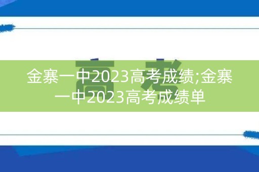 金寨一中2023高考成绩;金寨一中2023高考成绩单 金寨一中2023高考成绩;金寨一中2023高考成绩单