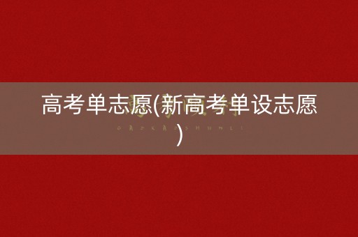 高考单志愿(新高考单设志愿)