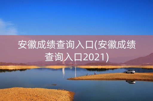 安徽成绩查询入口(安徽成绩查询入口2021)