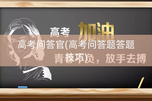 高考问答官(高考问答题答题技巧) 高考问答官(高考问答题答题技巧)