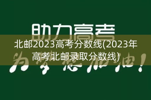 北邮2023高考分数线(2023年高考北邮录取分数线)