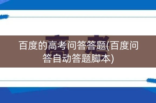 百度的高考问答答题(百度问答自动答题脚本) 百度的高考问答答题(百度问答自动答题脚本)