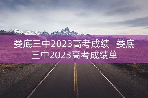 娄底三中2023高考成绩—娄底三中2023高考成绩单