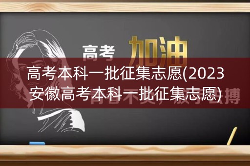 高考本科一批征集志愿(2023安徽高考本科一批征集志愿) 高考本科一批征集志愿(2023安徽高考本科一批征集志愿)