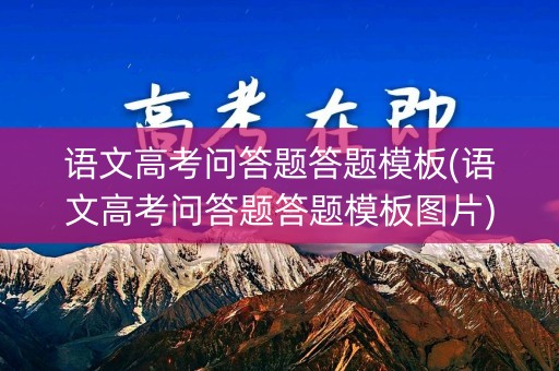 语文高考问答题答题模板(语文高考问答题答题模板图片) 语文高考问答题答题模板(语文高考问答题答题模板图片)