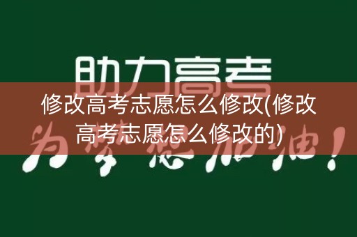 修改高考志愿怎么修改(修改高考志愿怎么修改的)