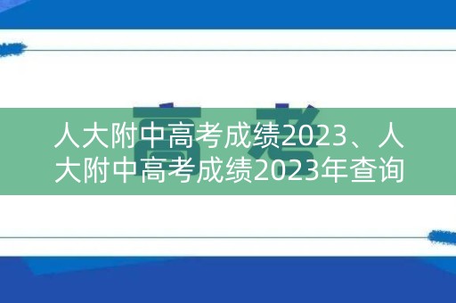 人大附中高考成绩2023、人大附中高考成绩2023年查询