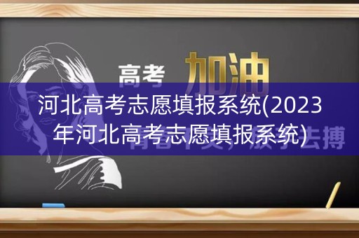 河北高考志愿填报系统(2023年河北高考志愿填报系统)