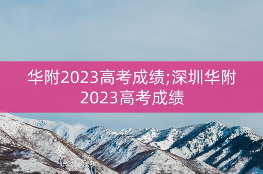 华附2023高考成绩;深圳华附2023高考成绩