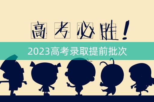 2023高考录取提前批次