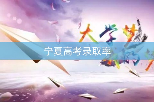 宁夏高考录取率 宁夏高考录取率