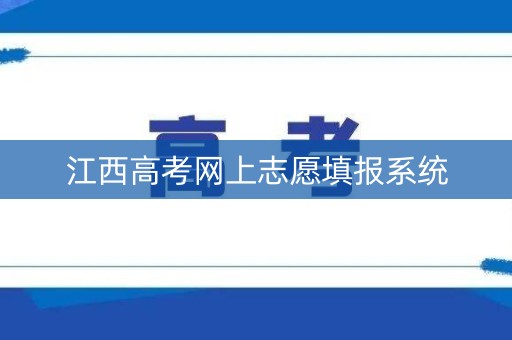 江西高考网上志愿填报系统 江西高考网上志愿填报系统
