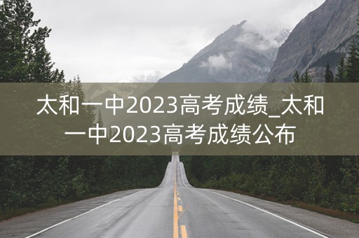 太和一中2023高考成绩_太和一中2023高考成绩公布
