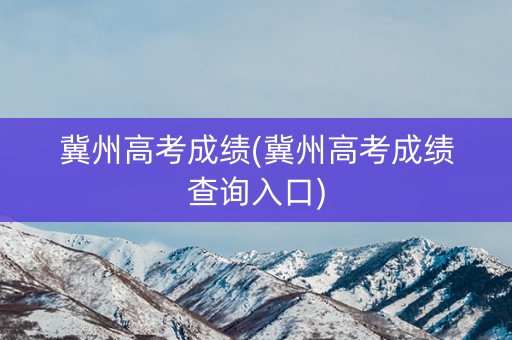 冀州高考成绩(冀州高考成绩查询入口)