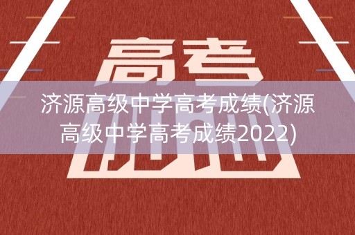 济源高级中学高考成绩(济源高级中学高考成绩2022)