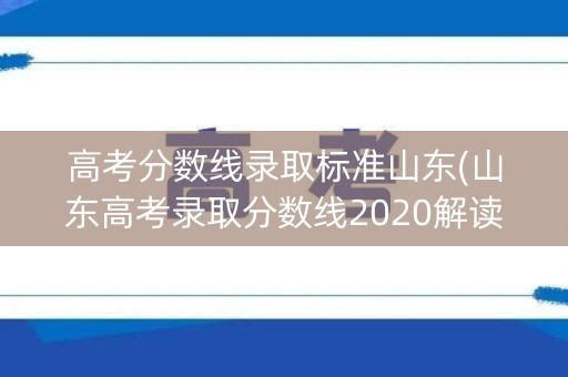 高考分数线录取标准山东(山东高考录取分数线2020解读)