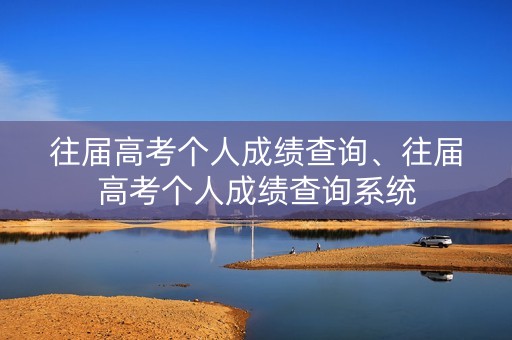 往届高考个人成绩查询、往届高考个人成绩查询系统 往届高考个人成绩查询、往届高考个人成绩查询系统
