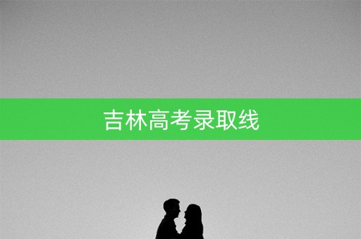 吉林高考录取线