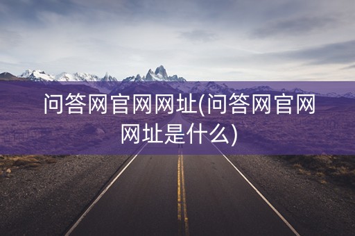 问答网官网网址(问答网官网网址是什么)