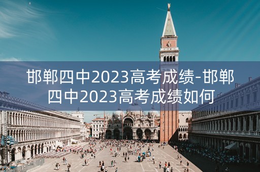 邯郸四中2023高考成绩-邯郸四中2023高考成绩如何