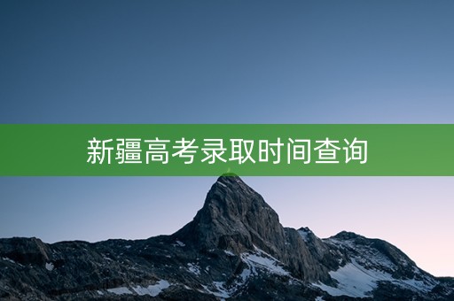 新疆高考录取时间查询