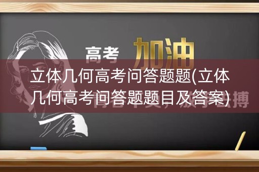 立体几何高考问答题题(立体几何高考问答题题目及答案)