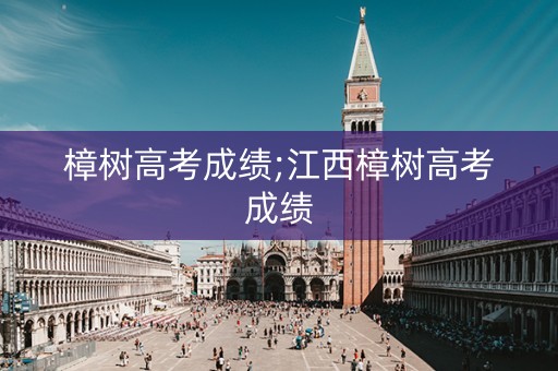 樟树高考成绩;江西樟树高考成绩