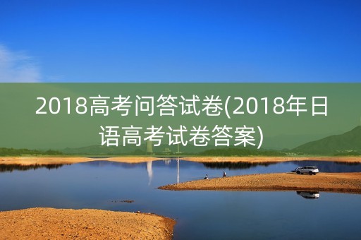 2018高考问答试卷(2018年日语高考试卷答案)