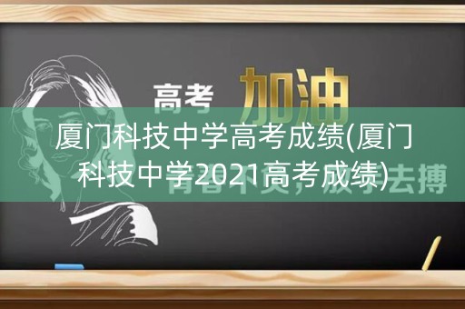 厦门科技中学高考成绩(厦门科技中学2021高考成绩)