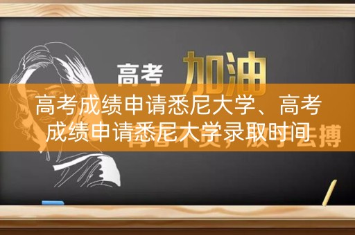 高考成绩申请悉尼大学、高考成绩申请悉尼大学录取时间