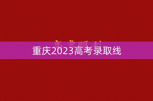重庆2023高考录取线