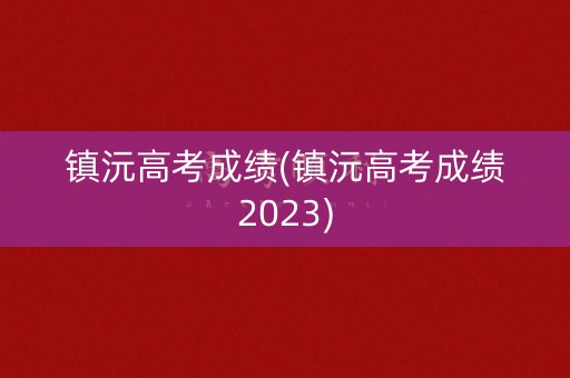 镇沅高考成绩(镇沅高考成绩2023)