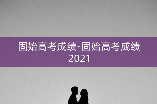 固始高考成绩-固始高考成绩2021