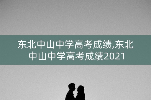 东北中山中学高考成绩,东北中山中学高考成绩2021