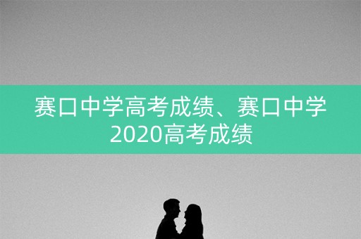赛口中学高考成绩、赛口中学2020高考成绩