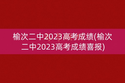 榆次二中2023高考成绩(榆次二中2023高考成绩喜报)