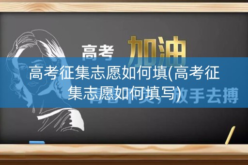 高考征集志愿如何填(高考征集志愿如何填写) 高考征集志愿如何填(高考征集志愿如何填写)