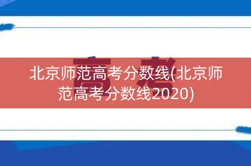 北京师范高考分数线(北京师范高考分数线2020)