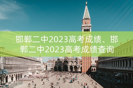 邯郸二中2023高考成绩、邯郸二中2023高考成绩查询
