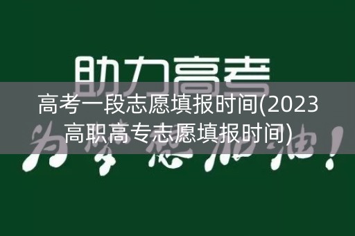 高考一段志愿填报时间(2023高职高专志愿填报时间)