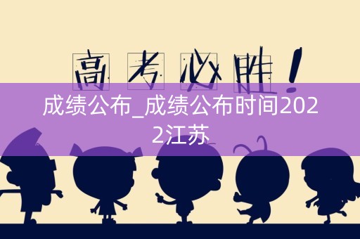 成绩公布_成绩公布时间2022江苏