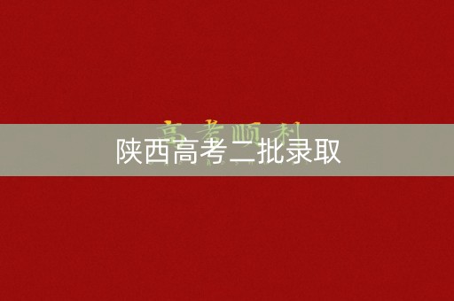 陕西高考二批录取