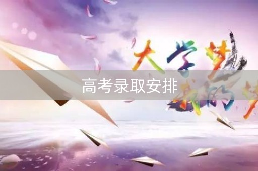 高考录取安排 高考录取安排