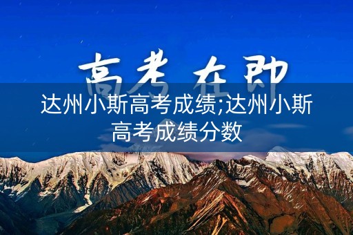 达州小斯高考成绩;达州小斯高考成绩分数