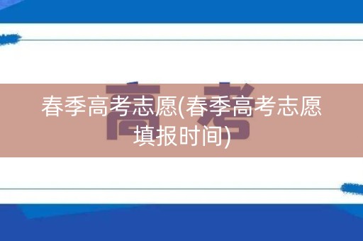 春季高考志愿(春季高考志愿填报时间)