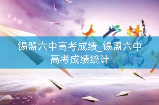 锡盟六中高考成绩_锡盟六中高考成绩统计
