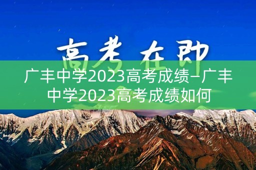 广丰中学2023高考成绩—广丰中学2023高考成绩如何