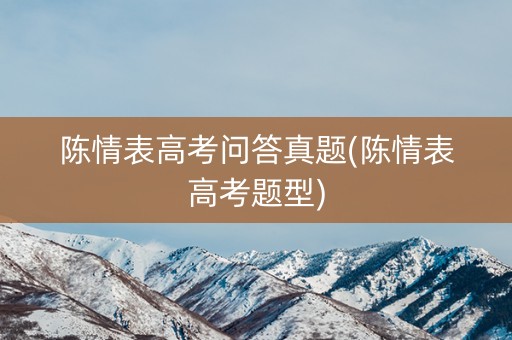 陈情表高考问答真题(陈情表高考题型) 陈情表高考问答真题(陈情表高考题型)
